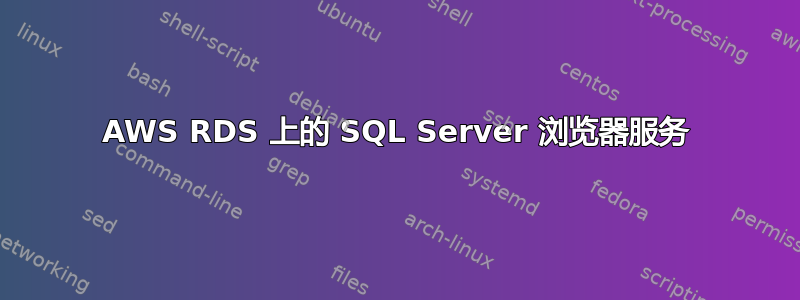 AWS RDS 上的 SQL Server 浏览器服务