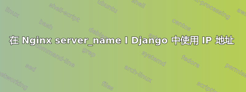 在 Nginx server_name I Django 中使用 IP 地址