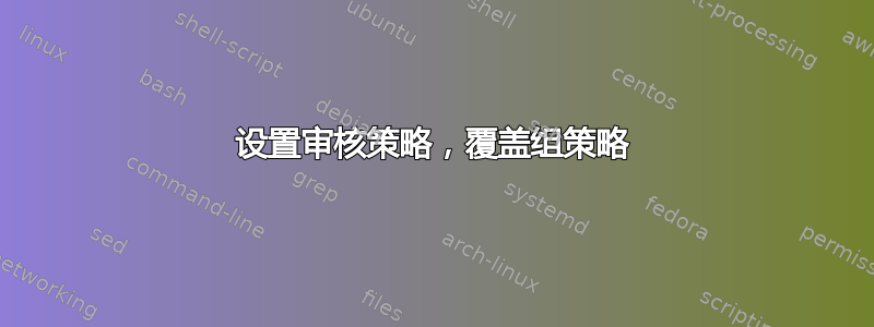 设置审核策略，覆盖组策略