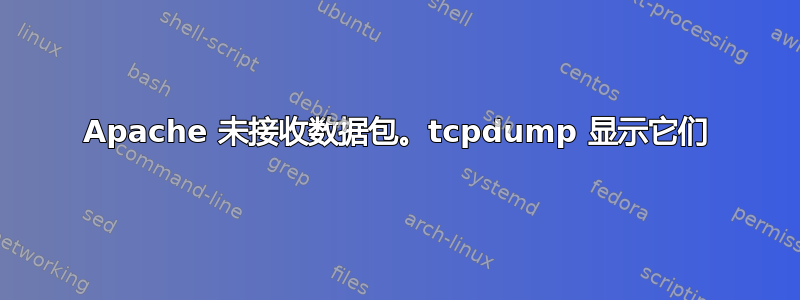 Apache 未接收数据包。tcpdump 显示它们