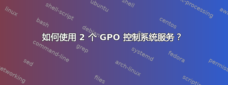 如何使用 2 个 GPO 控制系统服务？