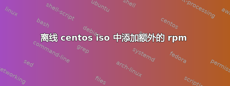 离线 centos iso 中添加额外的 rpm