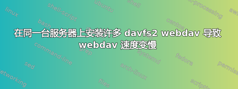 在同一台服务器上安装许多 davfs2 webdav 导致 webdav 速度变慢