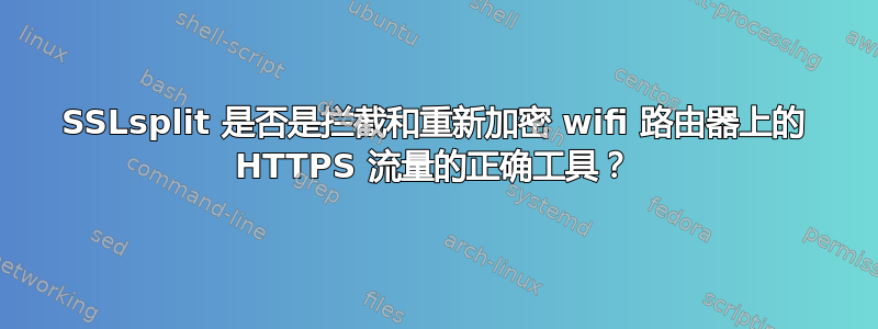 SSLsplit 是否是拦截和重新加密 wifi 路由器上的 HTTPS 流量的正确工具？