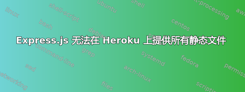 Express.js 无法在 Heroku 上提供所有静态文件