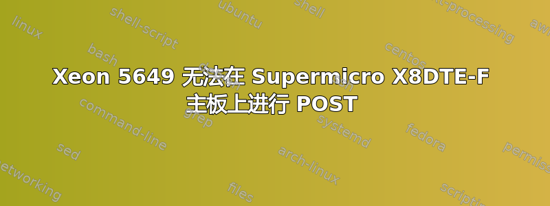 Xeon 5649 无法在 Supermicro X8DTE-F 主板上进行 POST