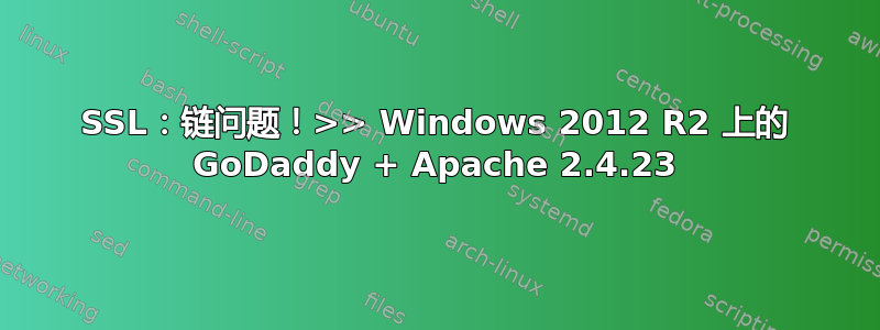 SSL：链问题！>> Windows 2012 R2 上的 GoDaddy + Apache 2.4.23