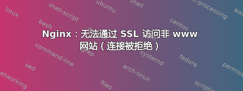 Nginx：无法通过 SSL 访问非 www 网站（连接被拒绝）