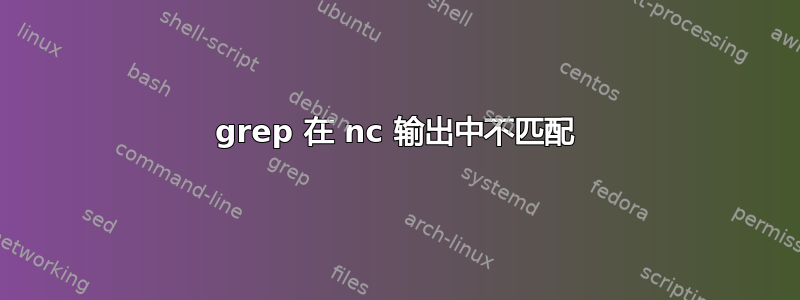 grep 在 nc 输出中不匹配