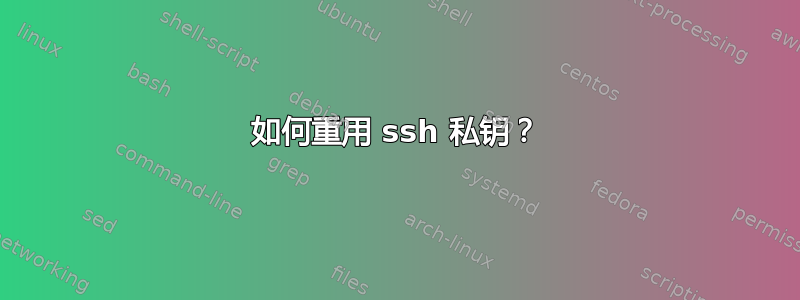 如何重用 ssh 私钥？