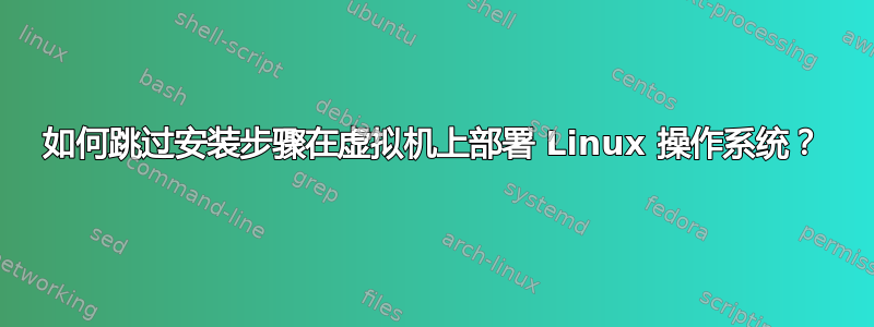 如何跳过安装步骤在虚拟机上部署 Linux 操作系统？