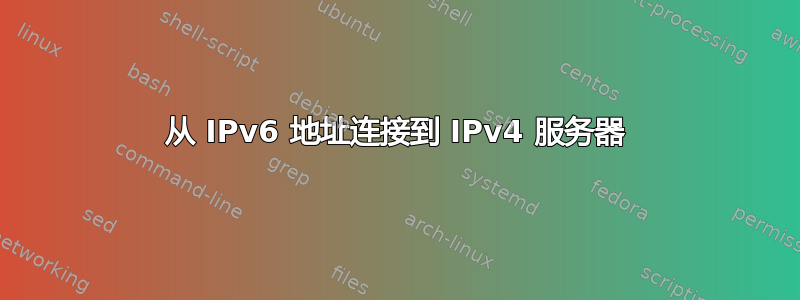 从 IPv6 地址连接到 IPv4 服务器