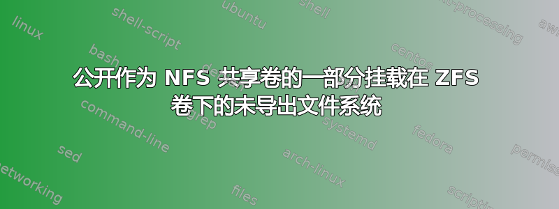 公开作为 NFS 共享卷的一部分挂载在 ZFS 卷下的未导出文件系统