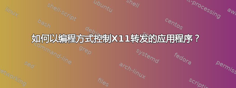 如何以编程方式控制X11转发的应用程序？