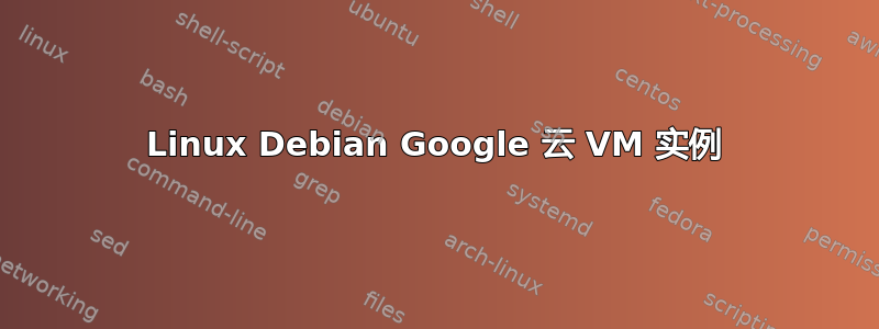 Linux Debian Google 云 VM 实例