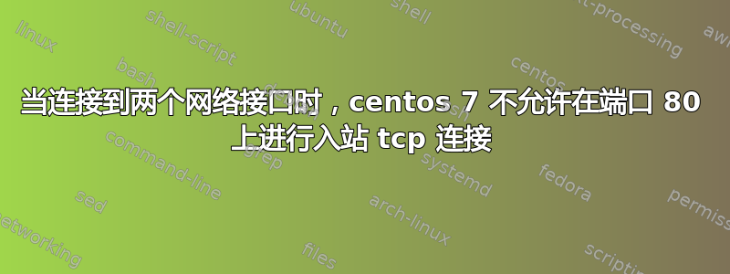 当连接到两个网络接口时，centos 7 不允许在端口 80 上进行入站 tcp 连接