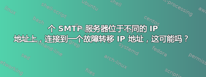 3 个 SMTP 服务器位于不同的 IP 地址上，连接到一个故障转移 IP 地址，这可能吗？