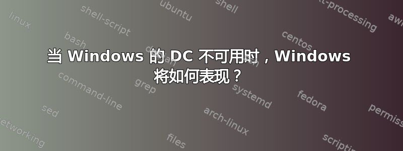 当 Windows 的 DC 不可用时，Windows 将如何表现？