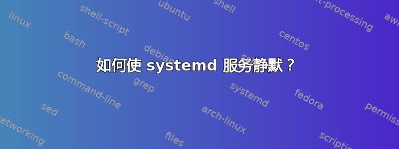 如何使 systemd 服务静默？