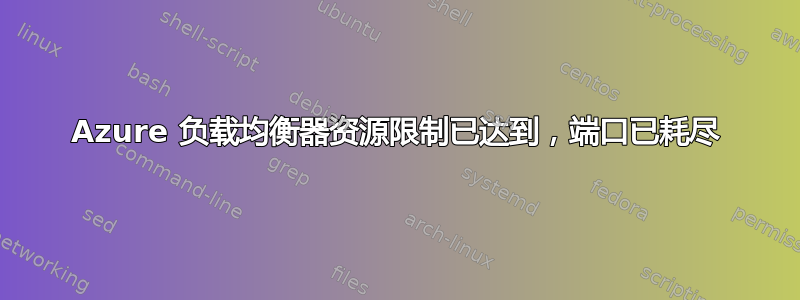 Azure 负载均衡器资源限制已达到，端口已耗尽