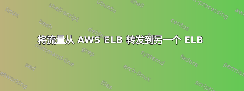 将流量从 AWS ELB 转发到另一个 ELB