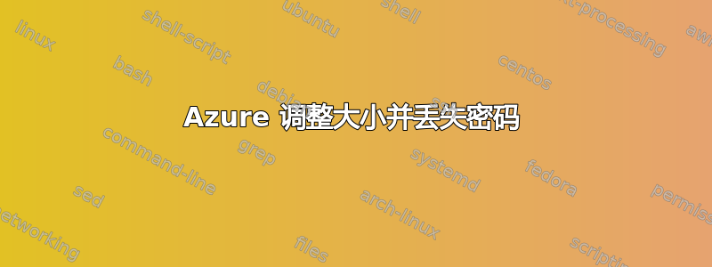 Azure 调整大小并丢失密码