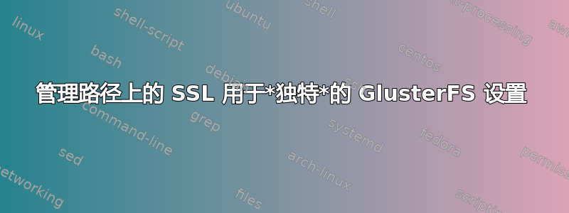 管理路径上的 SSL 用于*独特*的 GlusterFS 设置