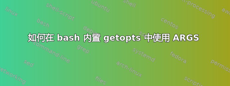 如何在 bash 内置 getopts 中使用 ARGS