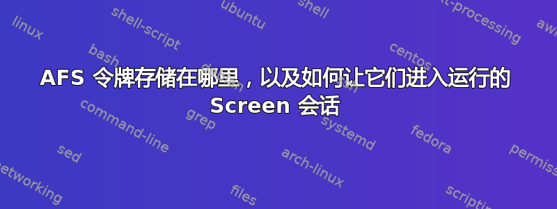 AFS 令牌存储在哪里，以及如何让它们进入运行的 Screen 会话