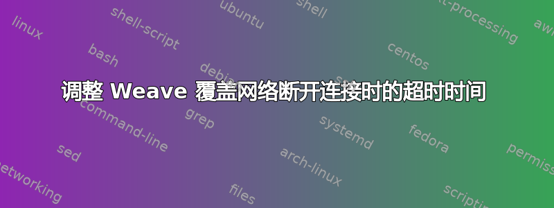 调整 Weave 覆盖网络断开连接时的超时时间