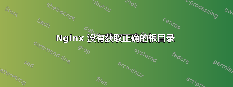 Nginx 没有获取正确的根目录