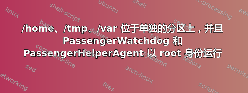 /home、/tmp、/var 位于单独的分区上，并且 PassengerWatchdog 和 PassengerHelperAgent 以 root 身份运行