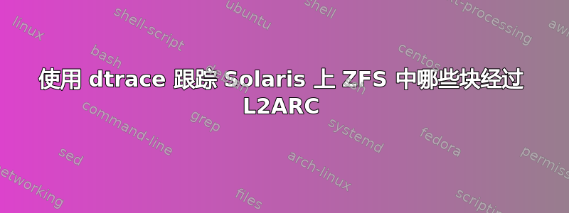 使用 dtrace 跟踪 Solaris 上 ZFS 中哪些块经过 L2ARC