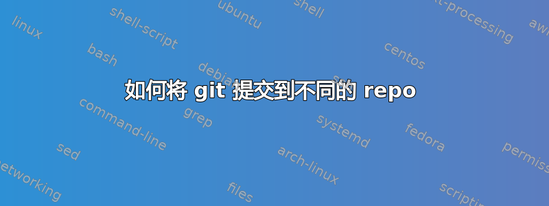 如何将 git 提交到不同的 repo