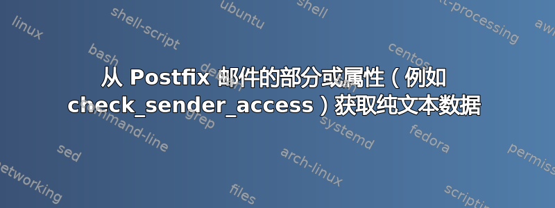 从 Postfix 邮件的部分或属性（例如 check_sender_access）获取纯文本数据