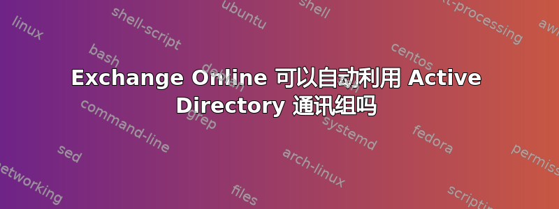 Exchange Online 可以自动利用 Active Directory 通讯组吗