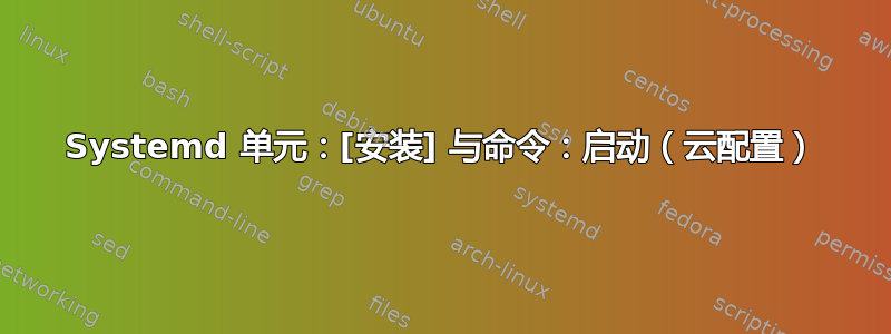 Systemd 单元：[安装] 与命令：启动（云配置）