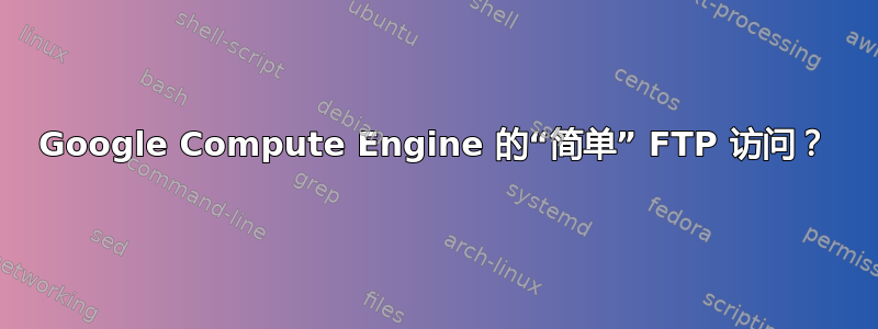 Google Compute Engine 的“简单” FTP 访问？