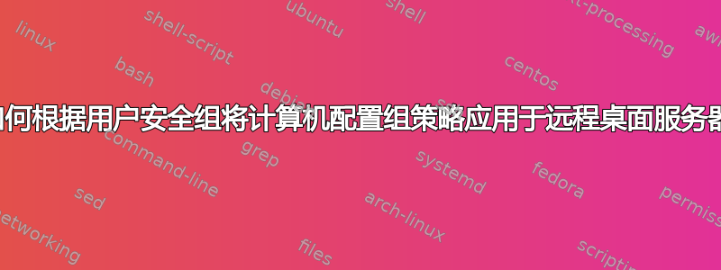 如何根据用户安全组将计算机配置组策略应用于远程桌面服务器