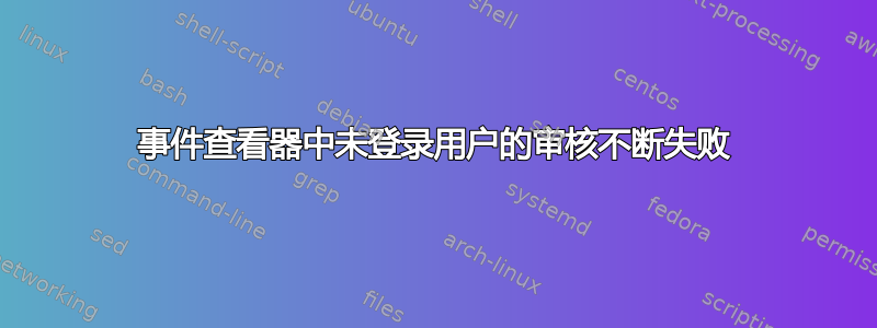 事件查看器中未登录用户的审核不断失败