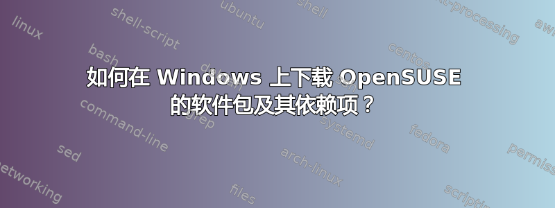 如何在 Windows 上下载 OpenSUSE 的软件包及其依赖项？