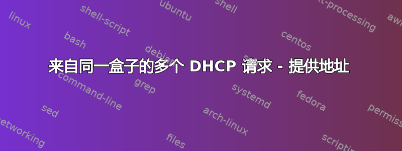 来自同一盒子的多个 DHCP 请求 - 提供地址