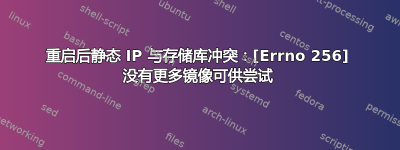 重启后静态 IP 与存储库冲突：[Errno 256] 没有更多镜像可供尝试