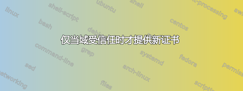 仅当域受信任时才提供新证书