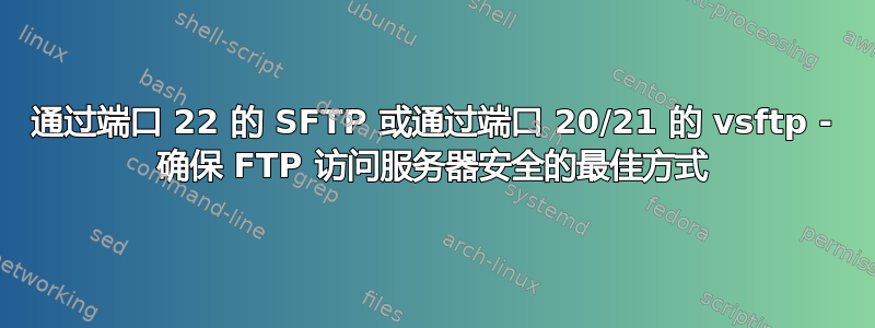 通过端口 22 的 SFTP 或通过端口 20/21 的 vsftp - 确保 FTP 访问服务器安全的最佳方式