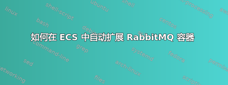 如何在 ECS 中自动扩展 RabbitMQ 容器