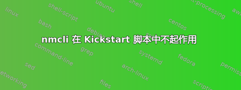 nmcli 在 Kickstart 脚本中不起作用