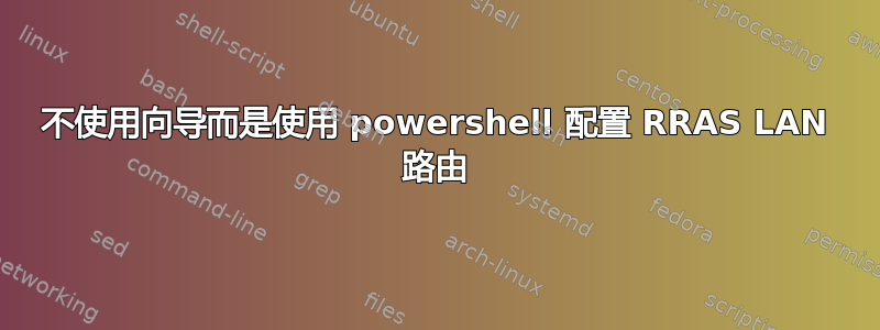 不使用向导而是使用 powershell 配置 RRAS LAN 路由