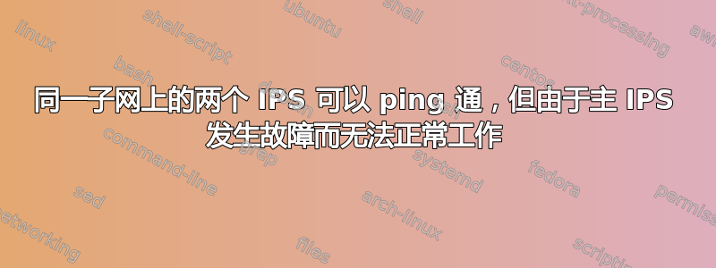 同一子网上的两个 IPS 可以 ping 通，但由于主 IPS 发生故障而无法正常工作