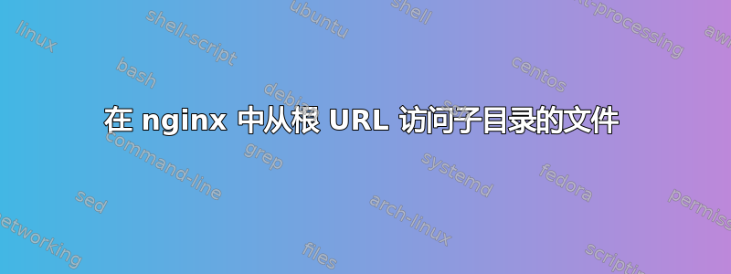 在 nginx 中从根 URL 访问子目录的文件